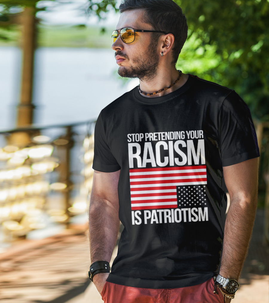 Stop Pretending Your Racism Is Patriotism Flag T-Shirt
