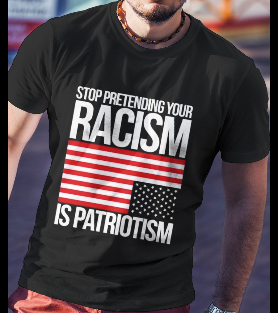Stop Pretending Your Racism Is Patriotism Flag T-Shirt