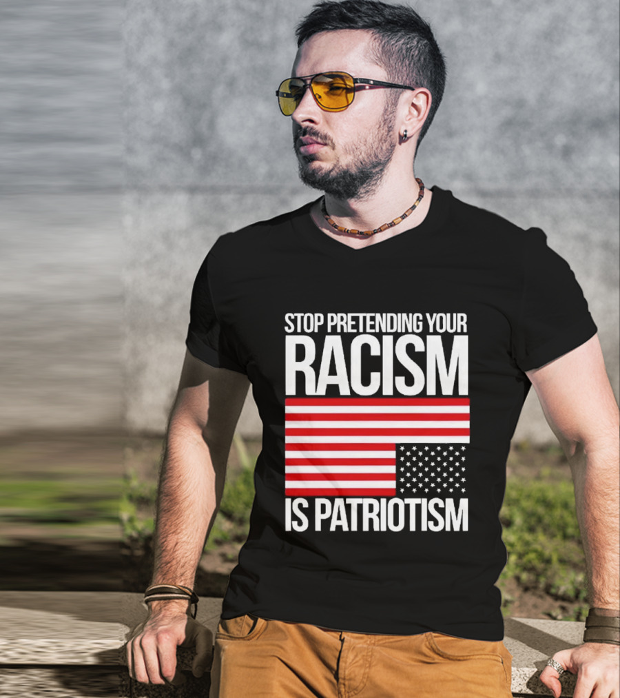 Stop Pretending Your Racism Is Patriotism Flag T-Shirt