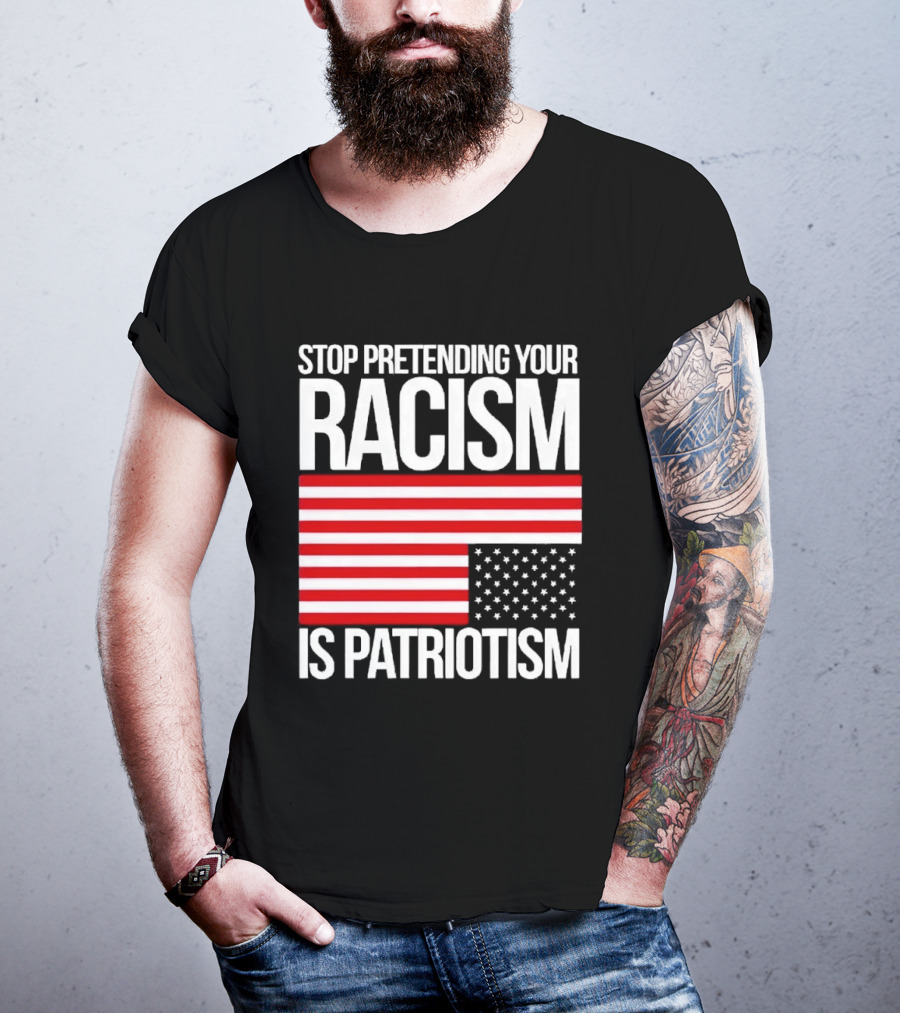 Stop Pretending Your Racism Is Patriotism Flag T-Shirt