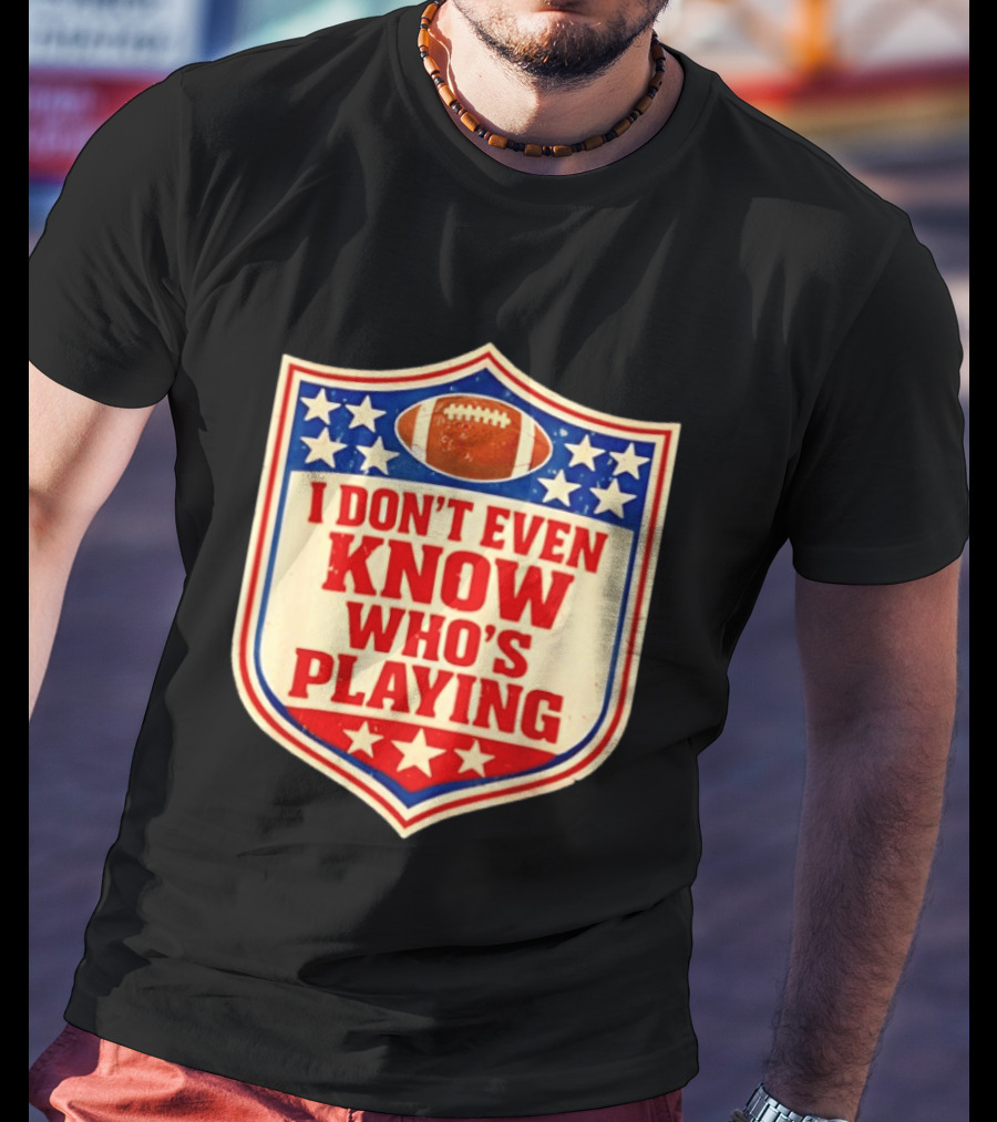 I Don't Even Know Who's Playing Football Humor American Stars Shield T-Shirt