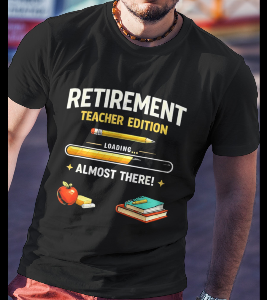 Retirement Teacher Edition Loading Almost There Pencil Apple Books T-Shirt