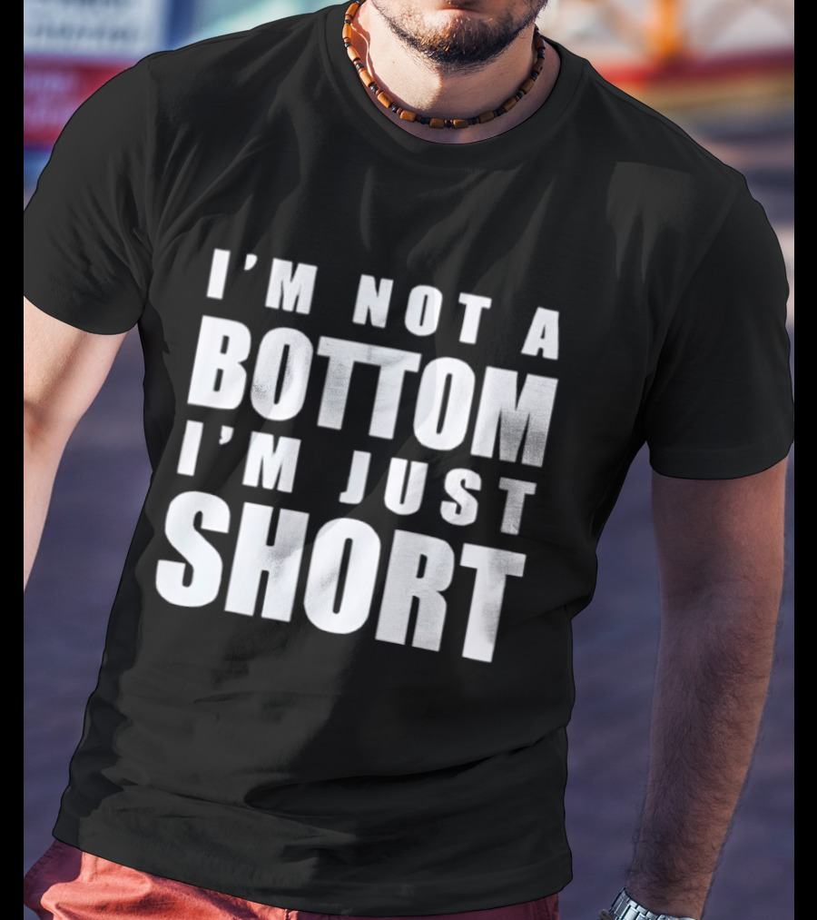 I'm Not A Bottom I'm Just Short T-Shirt