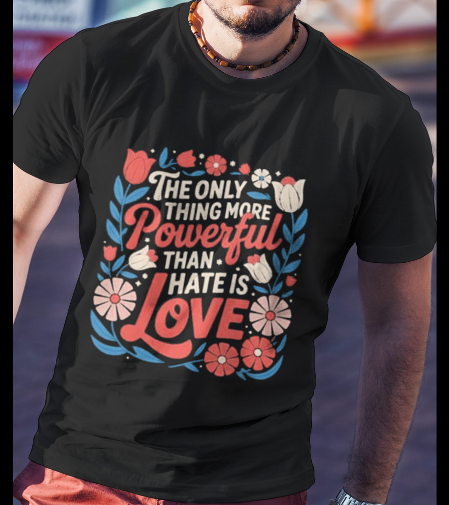 The Only Thing More Powerful Than Hate Is Love Floral Flowers T-Shirt