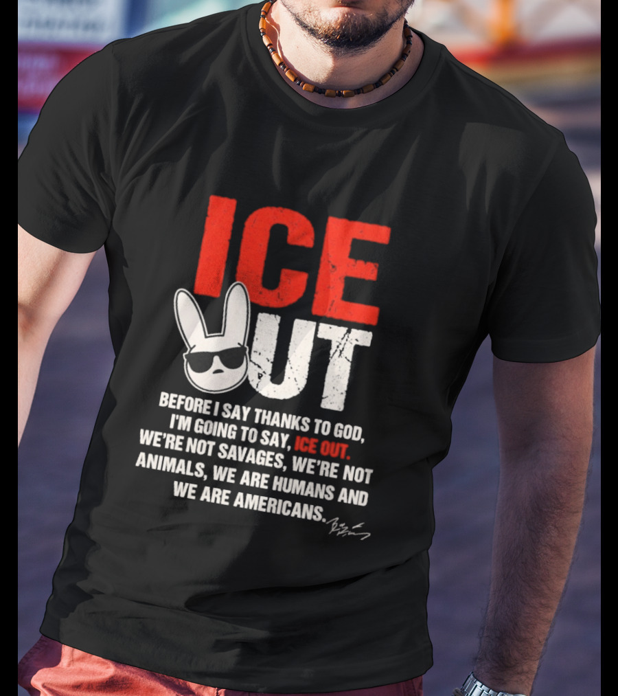ICE OUT Bad Bunny Before I Say Thanks To God We're Not Savages We're Not Animals We Are Humans And Americans T-Shirt