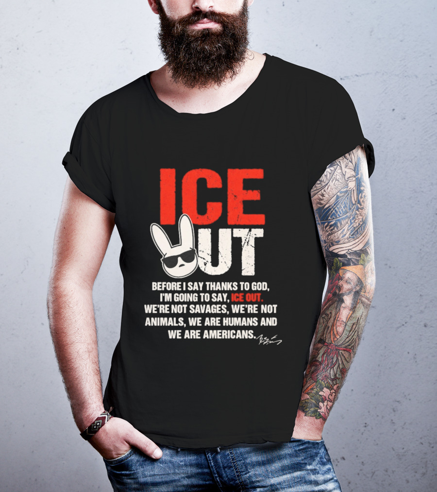 ICE OUT Bad Bunny Before I Say Thanks To God We're Not Savages We're Not Animals We Are Humans And Americans T-Shirt