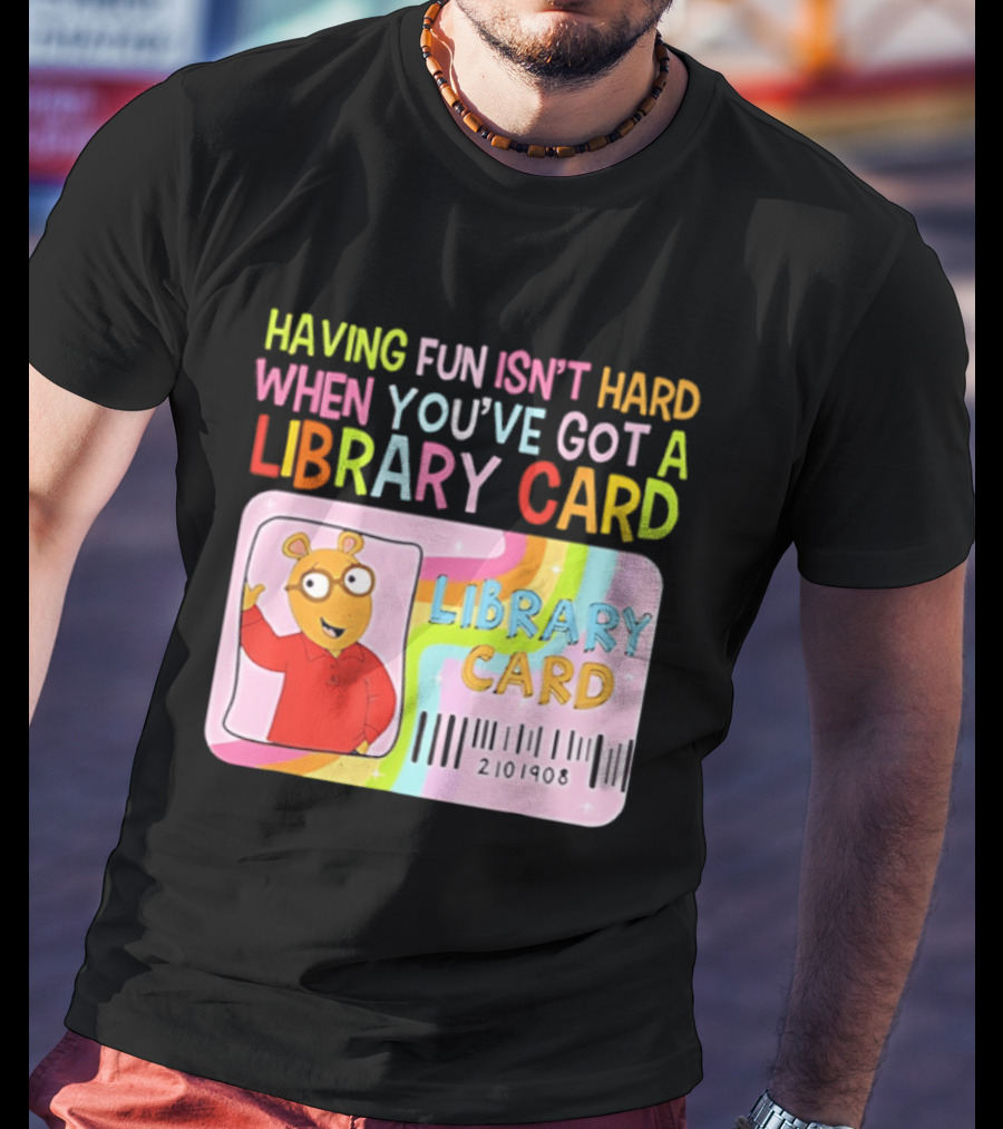 Having Fun Isn't Hard When You've Got A Library Card Arthur Library Card T-Shirt