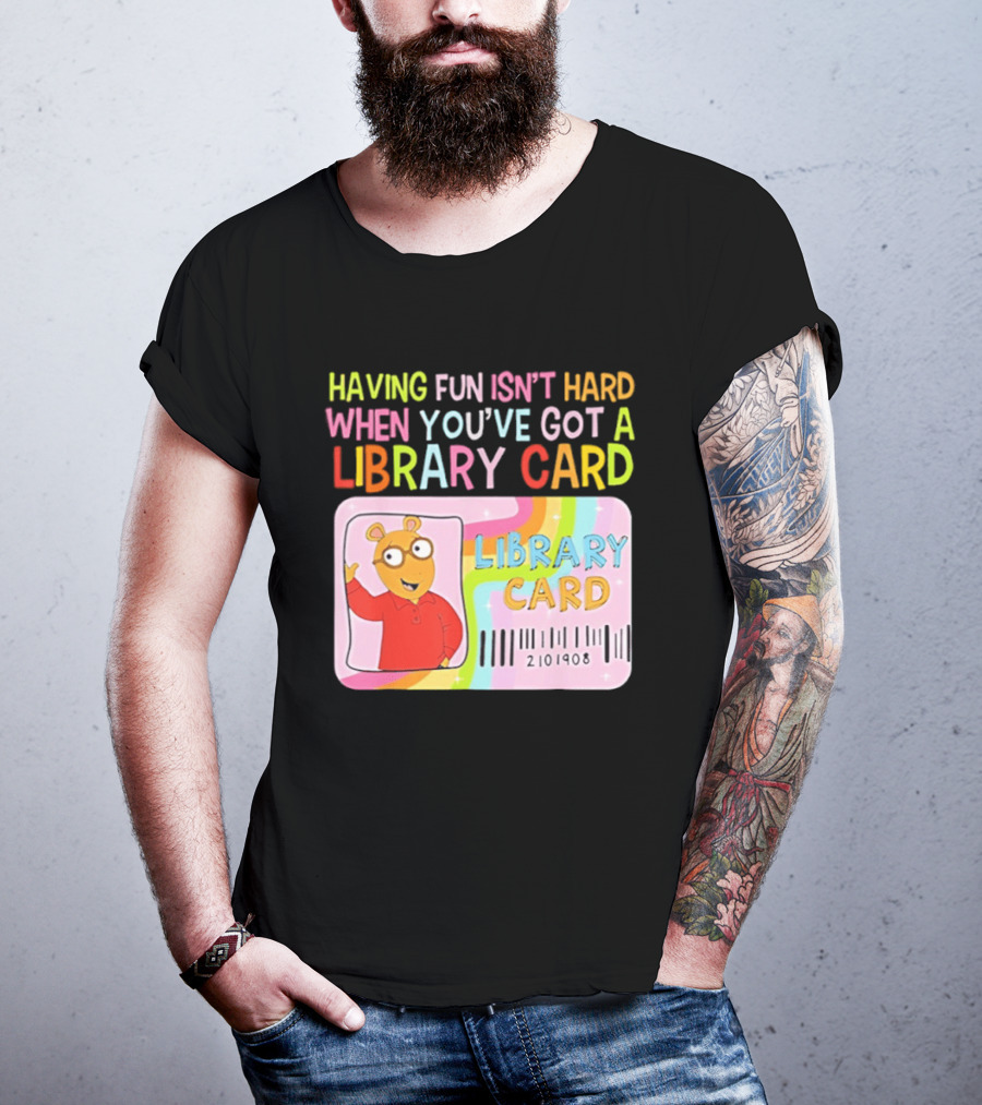 Having Fun Isn't Hard When You've Got A Library Card Arthur Library Card T-Shirt