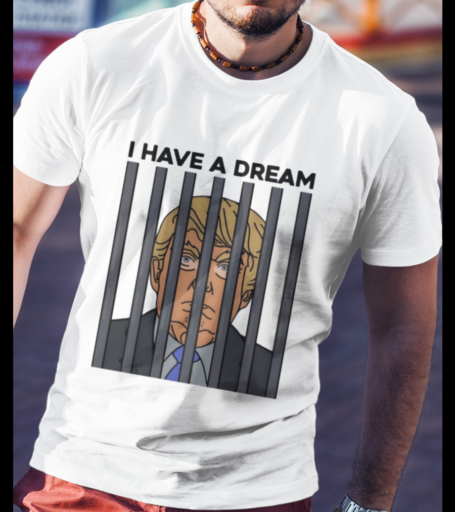 I Have A Dream Trump Behind Bars T-Shirt