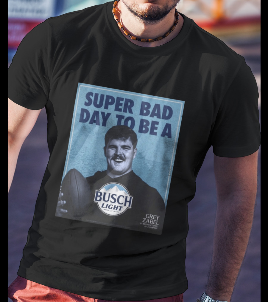 Super Bad Day To Be A Busch Light Grey Zabel 1st RD Draft Pick Champion T-Shirt