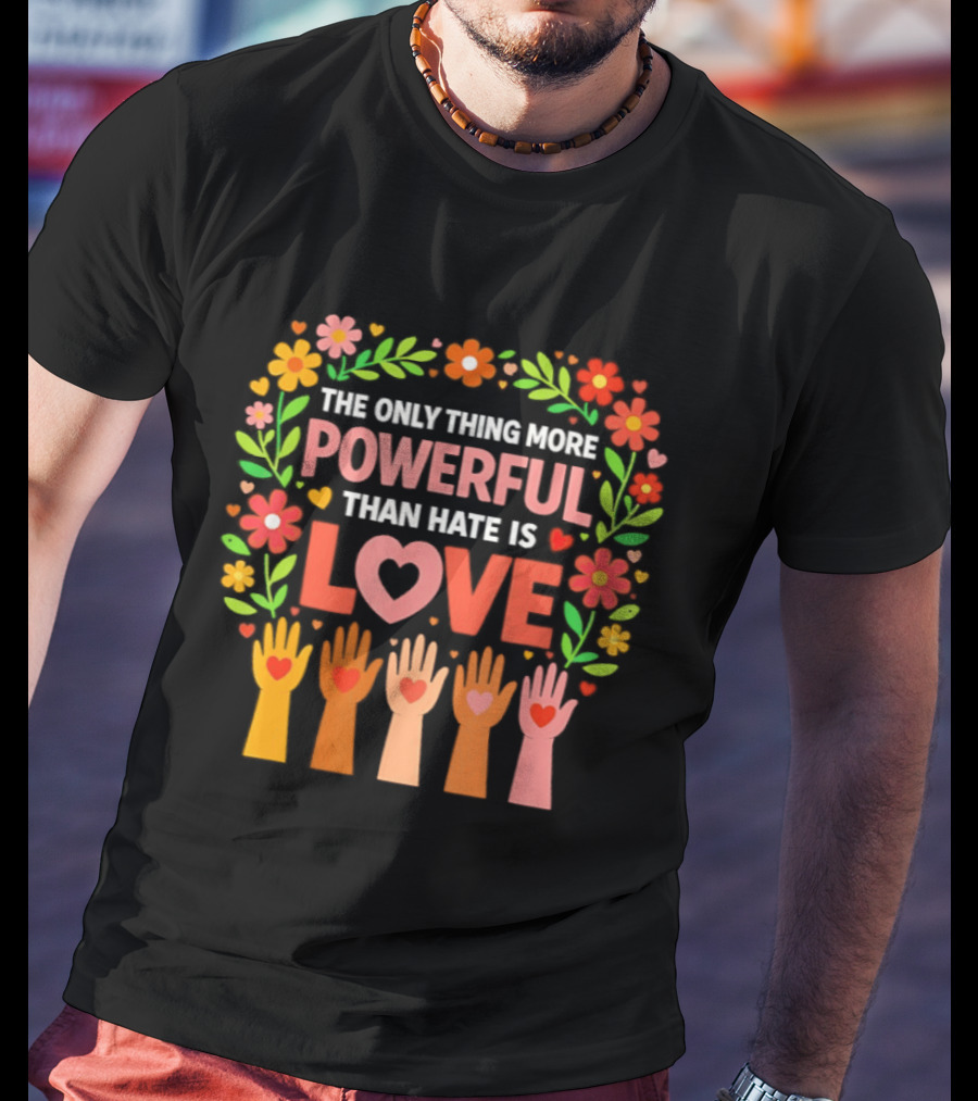 The Only Thing More Powerful Than Hate Is Love Floral Hands Hearts T-Shirt