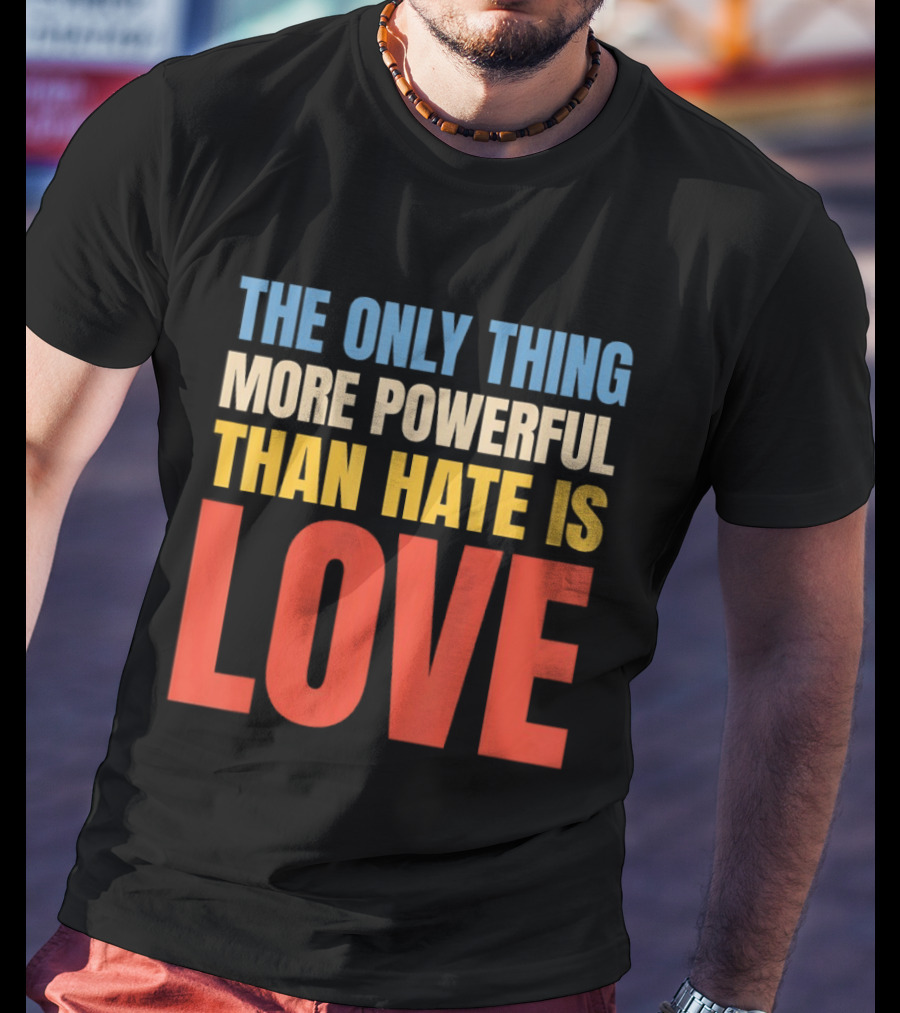 The Only Thing More Powerful Than Hate Is Love Colorful T-Shirt