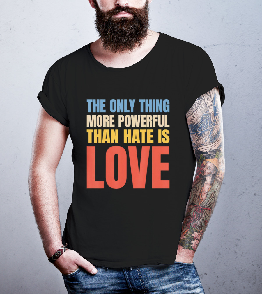 The Only Thing More Powerful Than Hate Is Love Colorful T-Shirt