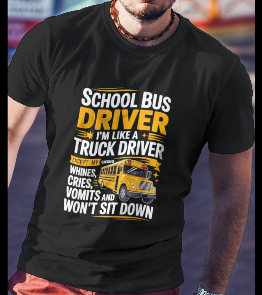 School Bus Driver Like A Truck Driver Except Cargo Whines Cries Vomits Won't Sit Down T-Shirt