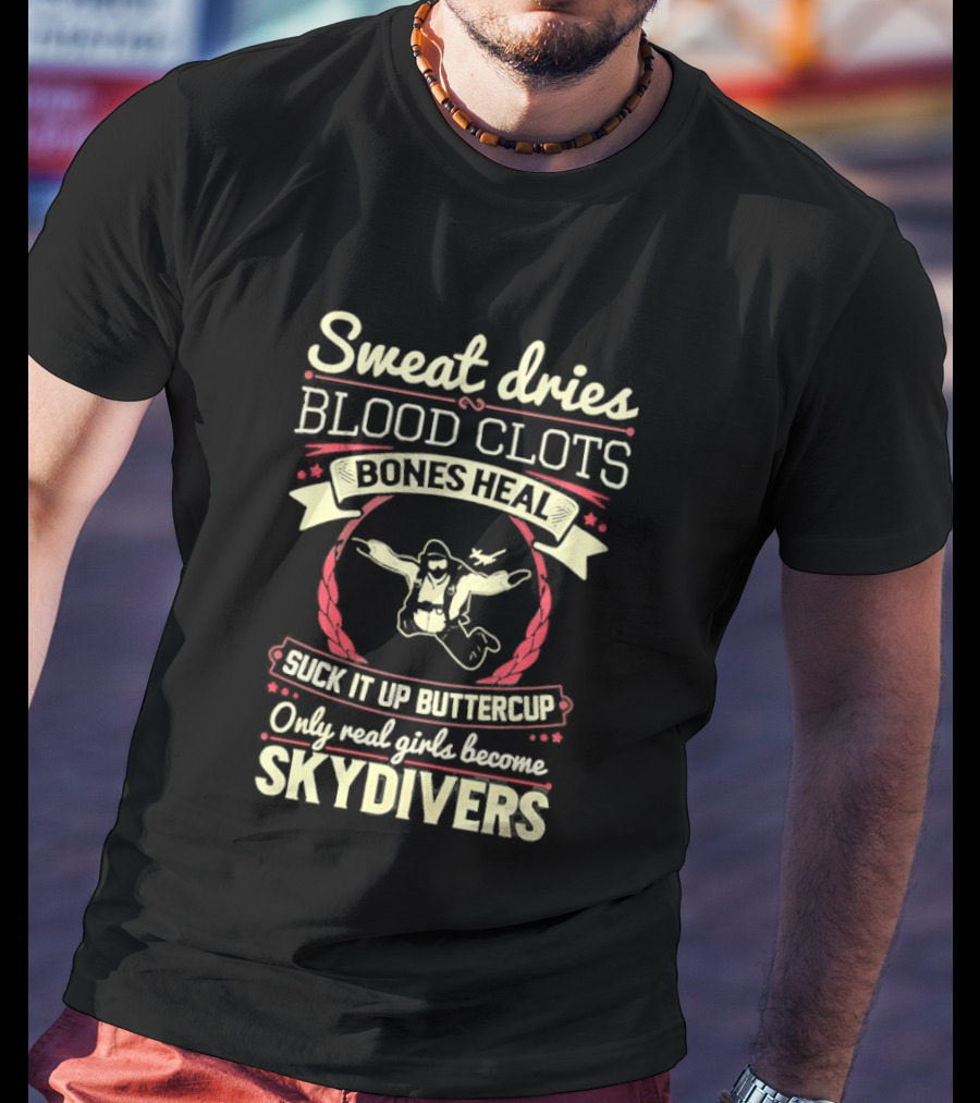 Sweat Dries Blood Clots Bones Heal Suck It Up Buttercup Only Real Girls Become Skydivers T-Shirt