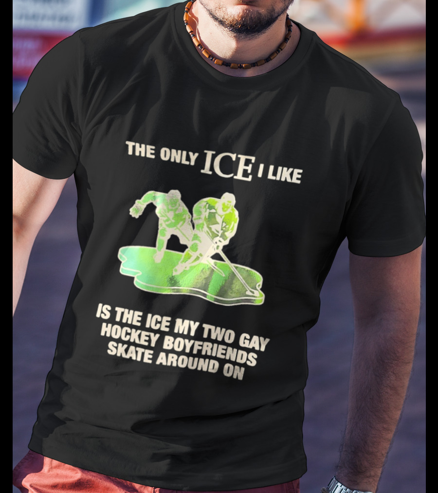 The Only ICE I Like Is The ICE My Two Gay Hockey Boyfriends Skate Around On T-Shirt