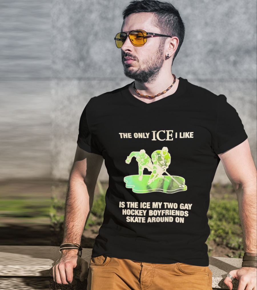 The Only ICE I Like Is The ICE My Two Gay Hockey Boyfriends Skate Around On T-Shirt