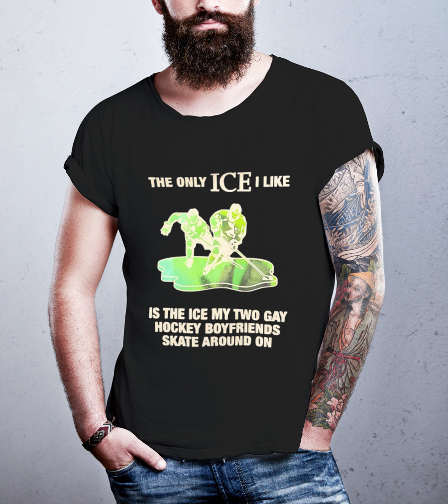 The Only ICE I Like Is The ICE My Two Gay Hockey Boyfriends Skate Around On T-Shirt