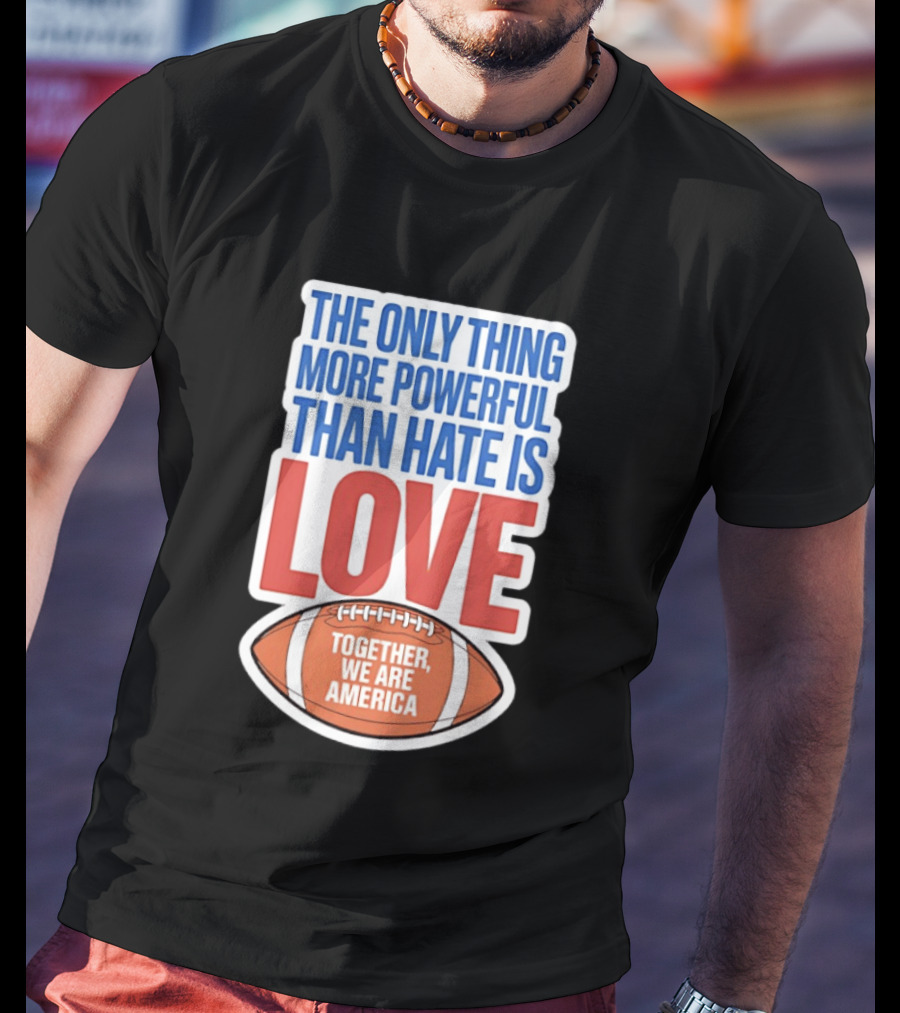 The Only Thing More Powerful Than Hate Is Love Football Together We Are America T-Shirt