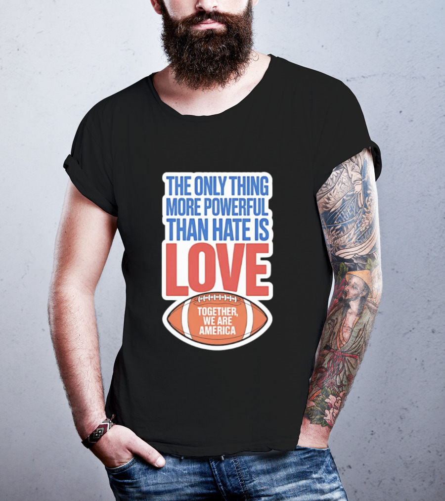 The Only Thing More Powerful Than Hate Is Love Football Together We Are America T-Shirt
