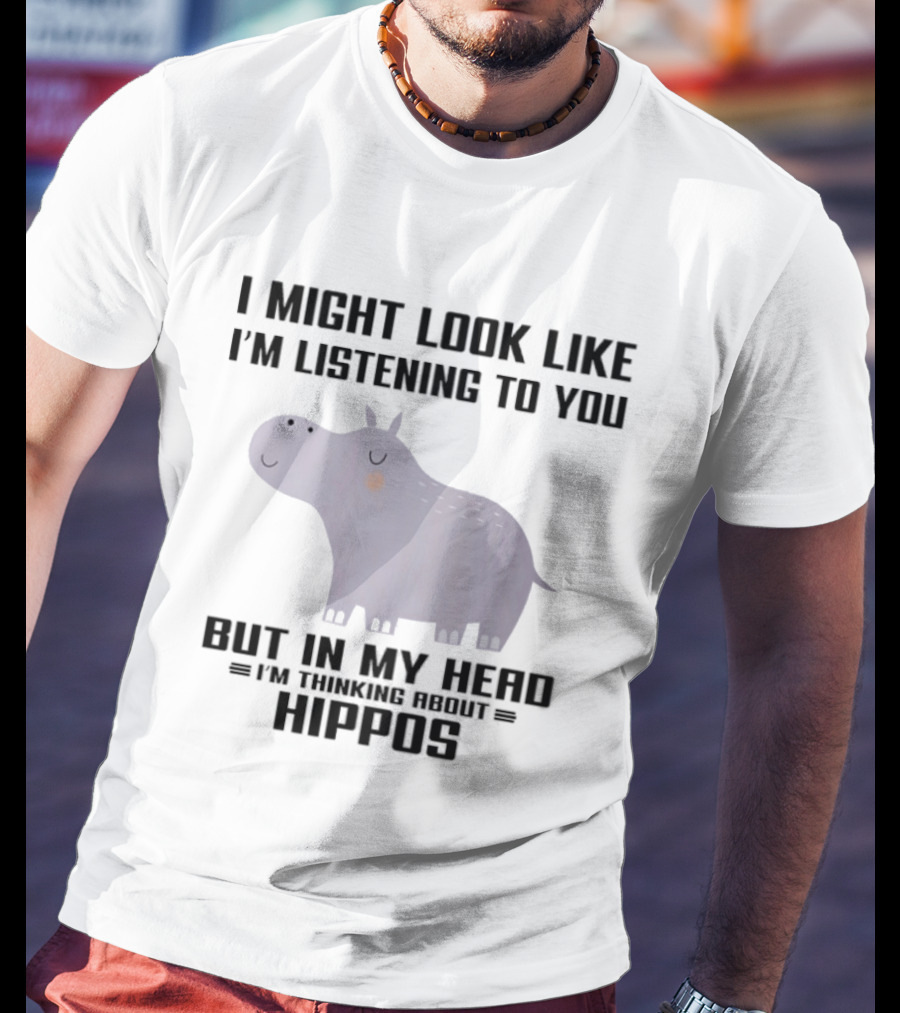 I Might Look Like I'm Listening To You But In My Head I'm Thinking About Hippos T-Shirt
