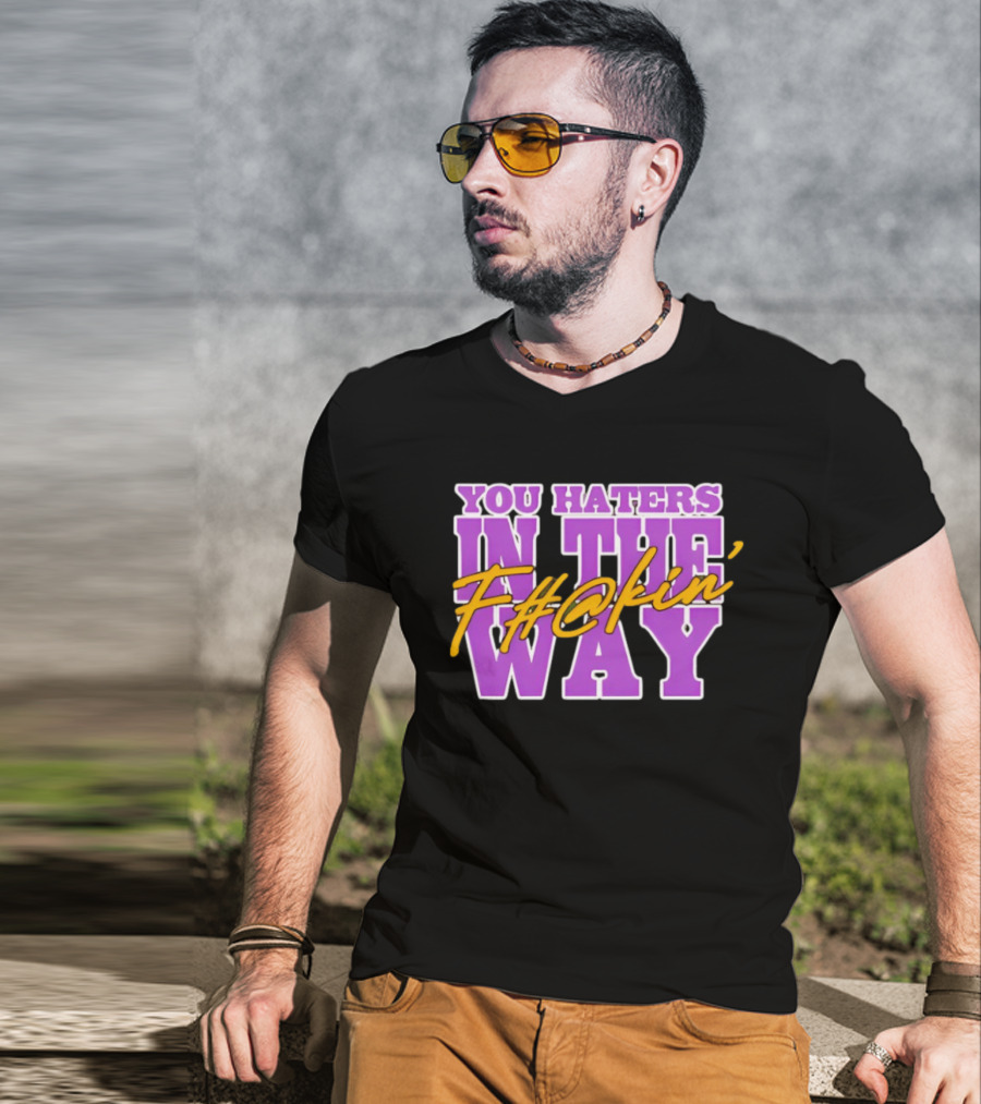 You Haters F#@kin' In The Way T-Shirt