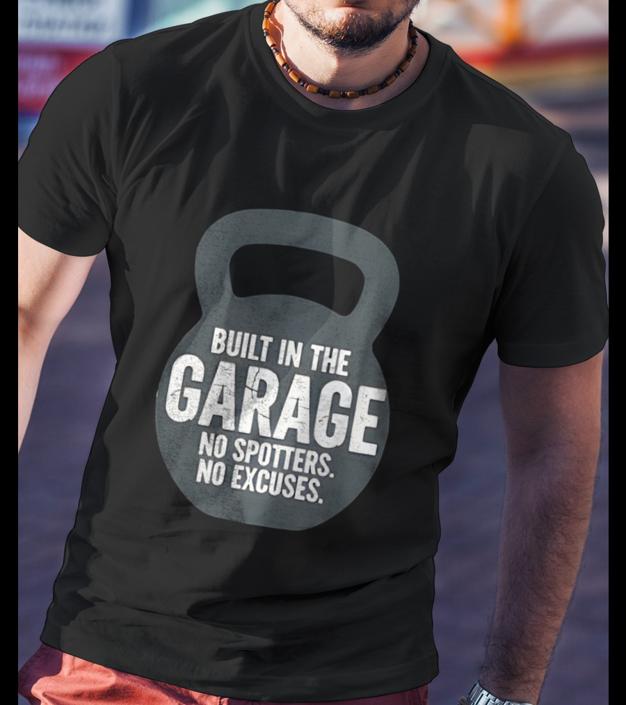 Built In The Garage No Spotters No Excuses Kettlebell Motivation T-Shirt
