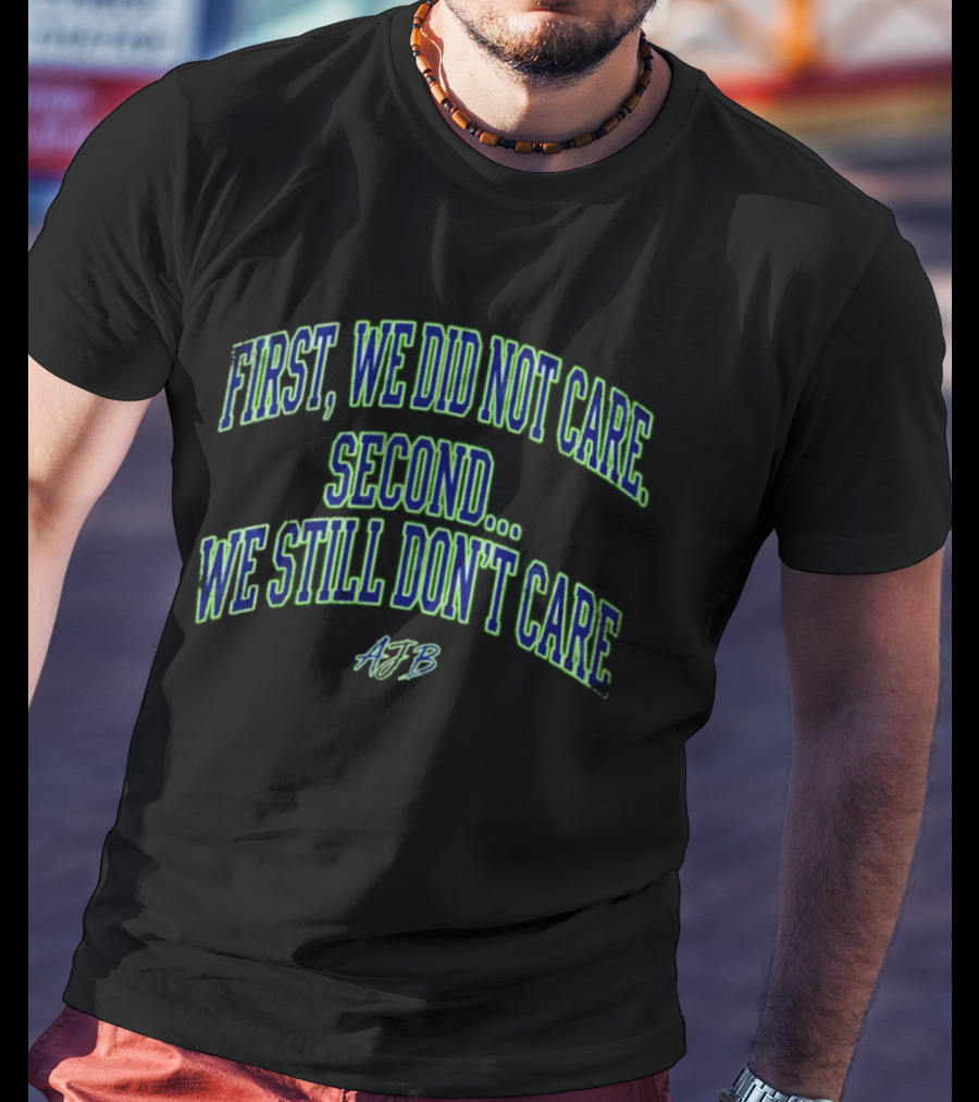 First We Did Not Care Second We Still Don't Care AJB T-Shirt