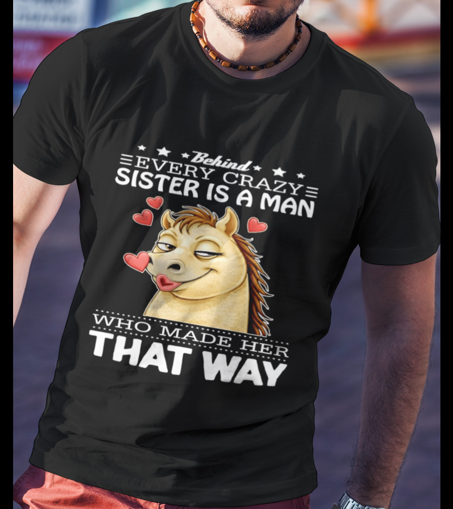 Behind Every Crazy Sister Is A Man Who Made Her That Way Horse Hearts T-Shirt