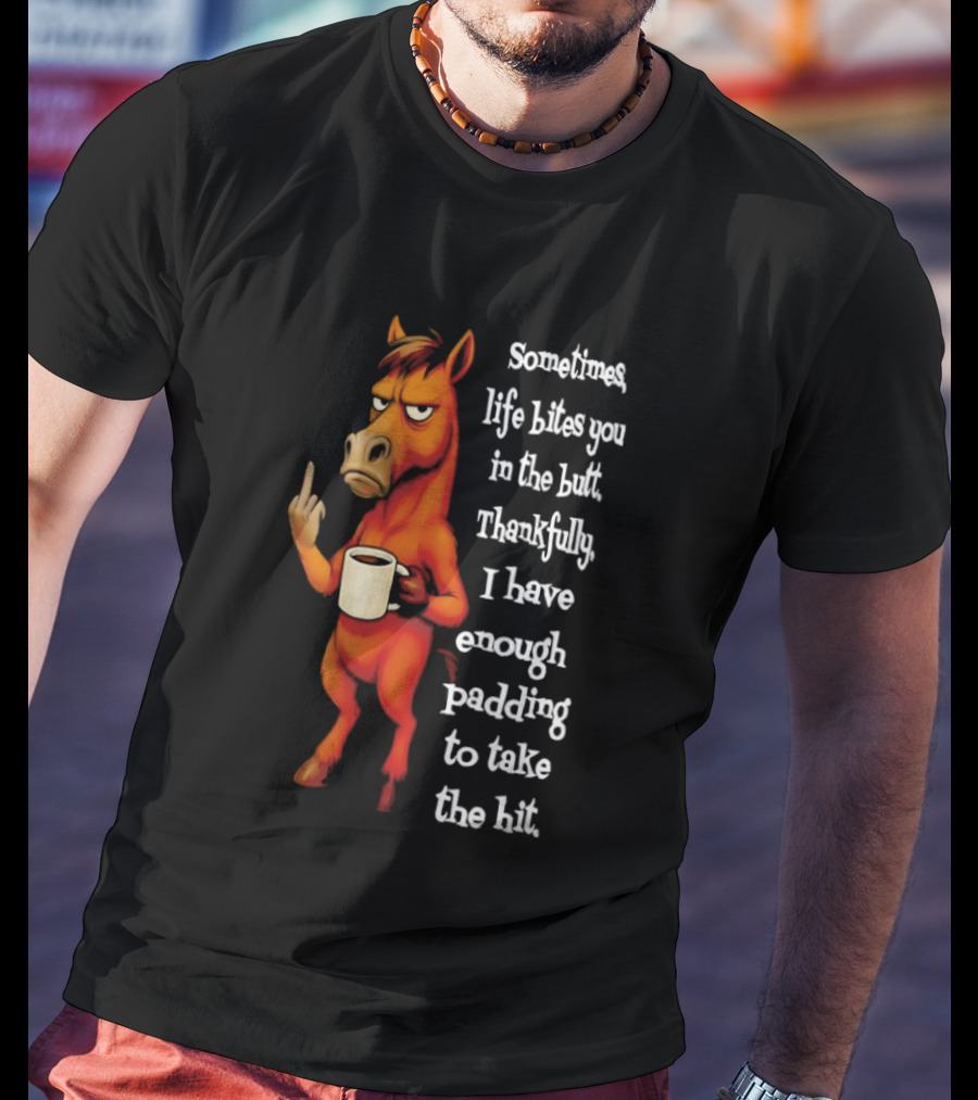 Horse Sometimes Life Bites You In The Butt Thankfully I Have Enough Padding To Take The Hit Coffee Emoji T-Shirt