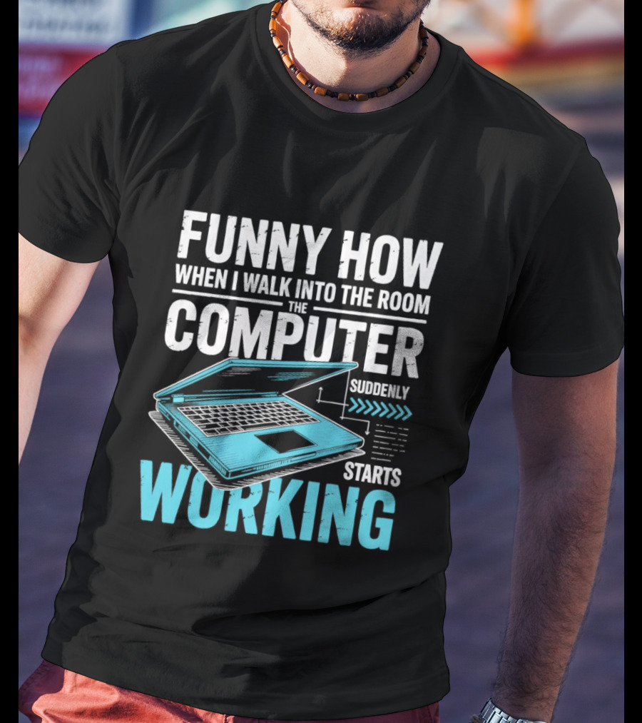 Funny How When I Walk Into The Room The Computer Suddenly Starts Working T-Shirt
