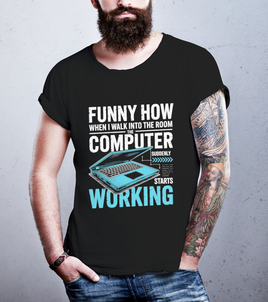 Funny How When I Walk Into The Room The Computer Suddenly Starts Working T-Shirt