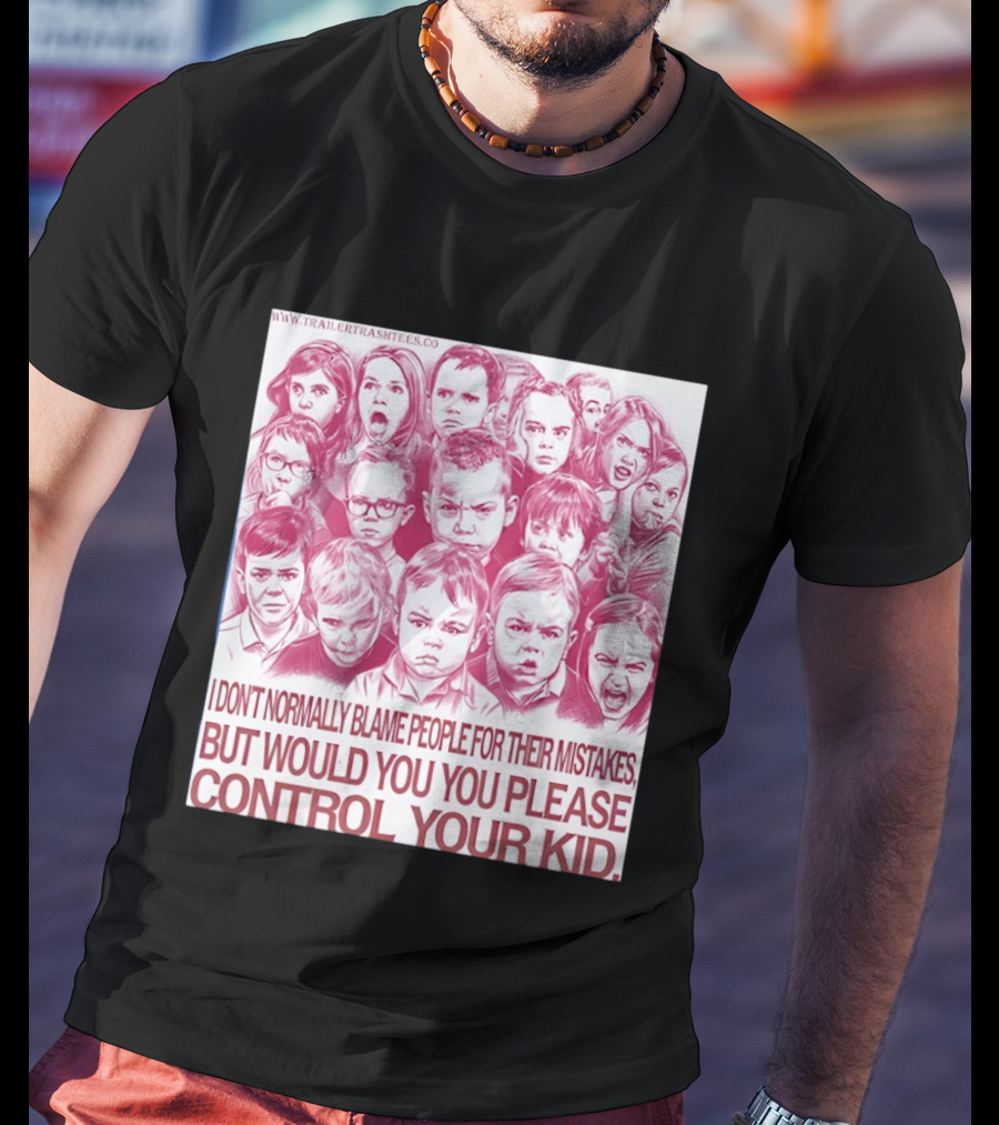 I Don't Normally Blame People Trailer Trash Tees Control Your Kid T-Shirt