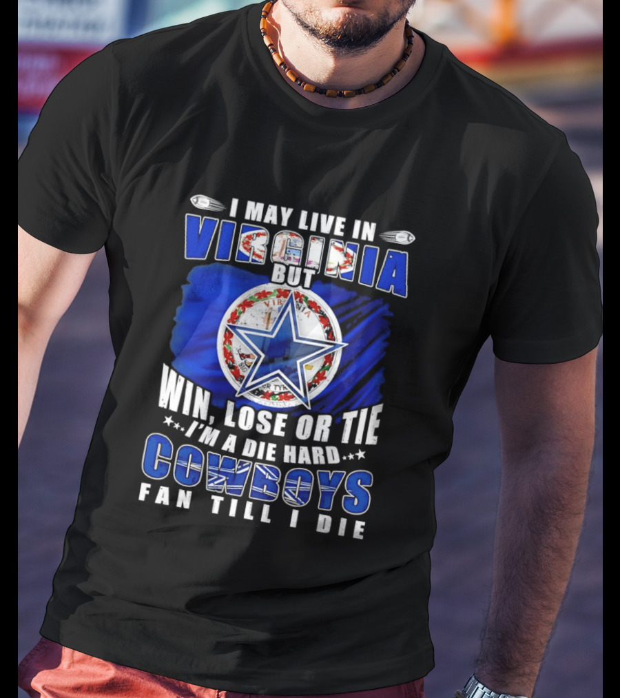 I May Live In Virginia But Win Lose Or Tie I'm A Die Hard Cowboys Fan Till I Die T-Shirt