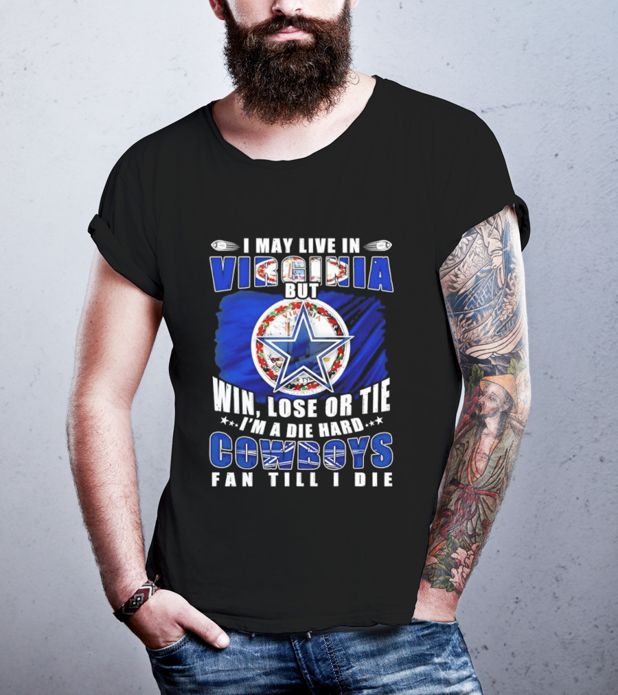I May Live In Virginia But Win Lose Or Tie I'm A Die Hard Cowboys Fan Till I Die T-Shirt