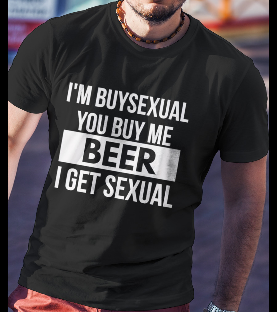 I'm Buysexual You Buy Me Beer I Get Sexual T-Shirt
