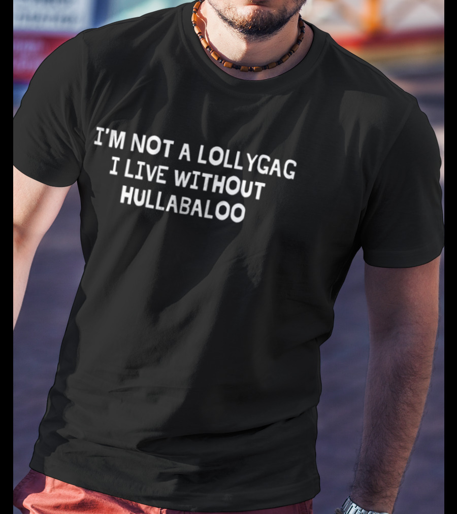 I'm Not A Lollygag I Live Without Hullabaloo T-Shirt