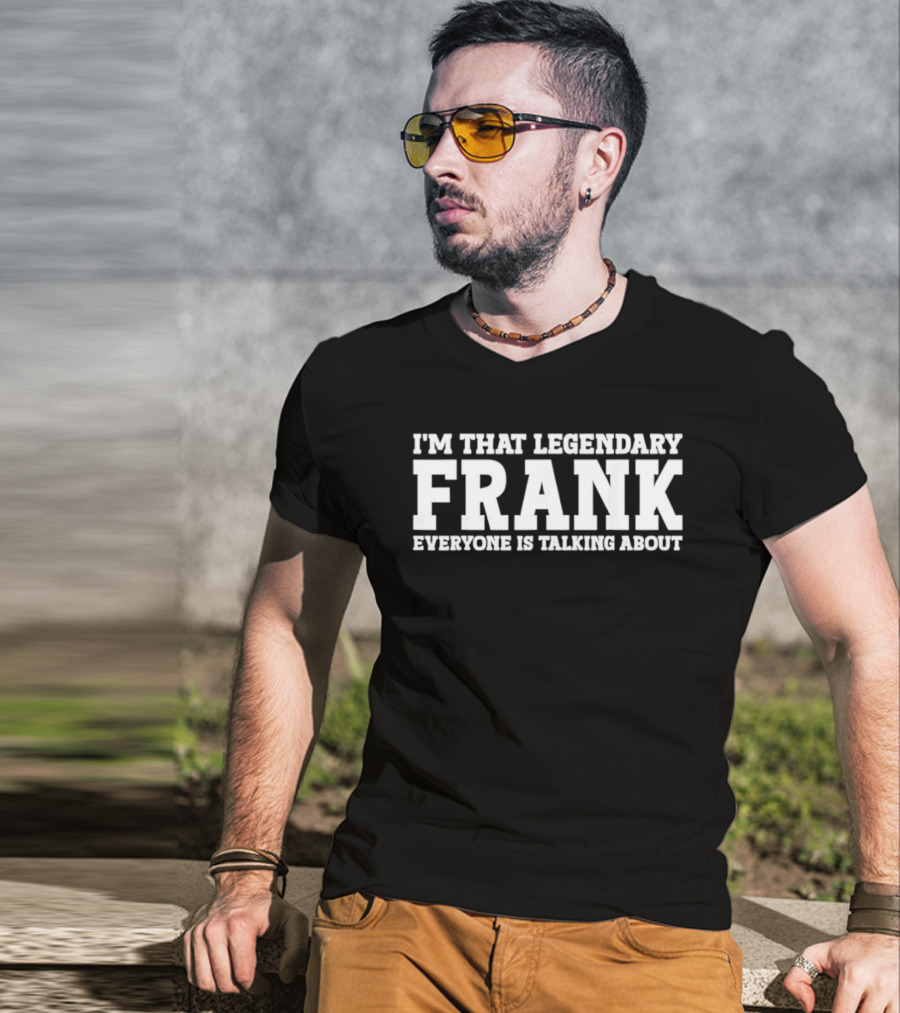 I'm That Legendary Frank Everyone Is Talking About T-Shirt