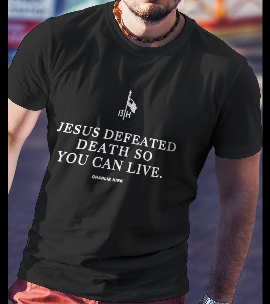 Jesus Defeated Death So You Can Live 13 H Charlie Kirk T-Shirt