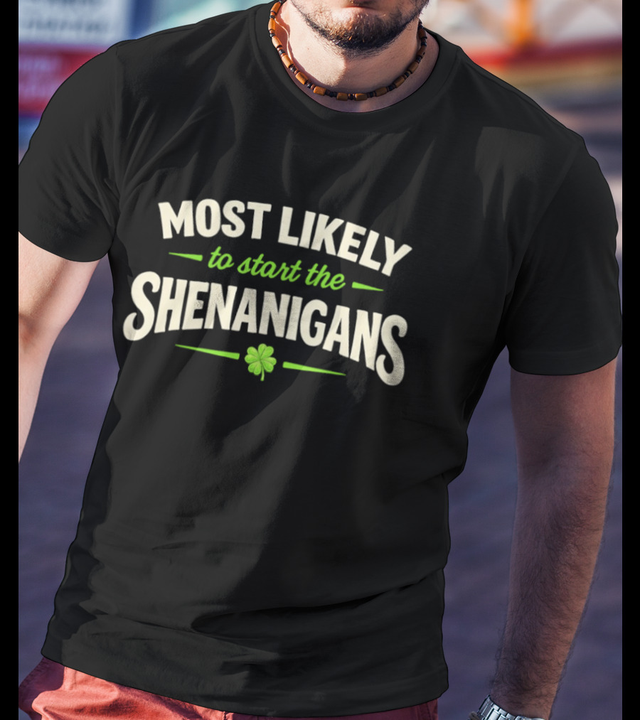 Most Likely To Start The Shenanigans St Patrick's Day Clover T-Shirt