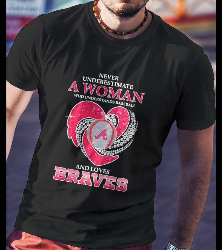 Never Underestimate A Woman Who Understands Baseball And Loves Braves T-Shirt