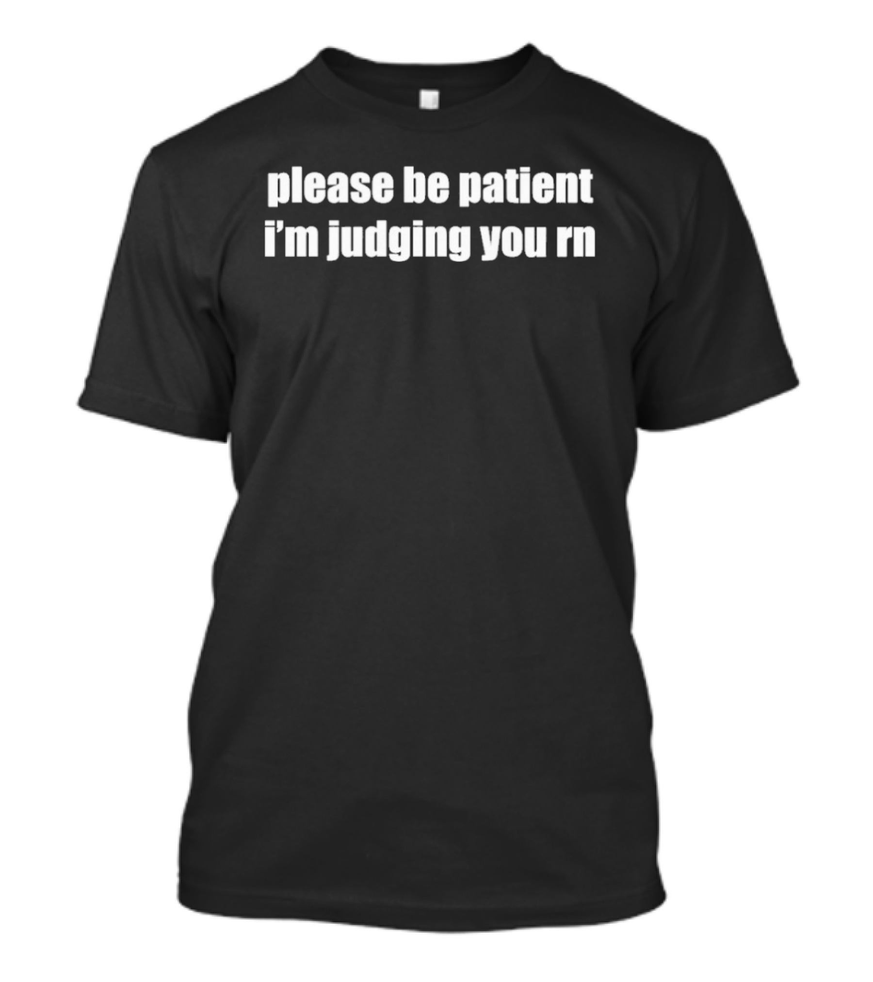 Please Be Patient I'm Judging You Rn Humorous T-Shirt