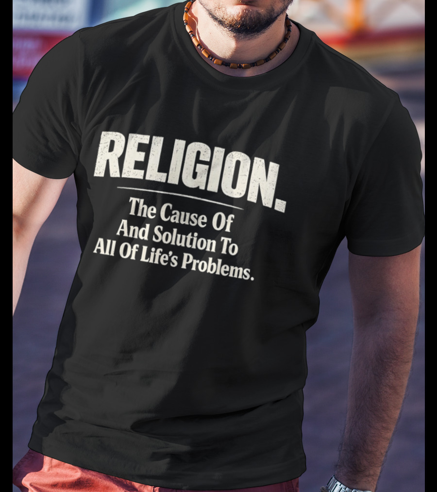 Religion The Cause Of And Solution To All Of Life's Problems T-Shirt