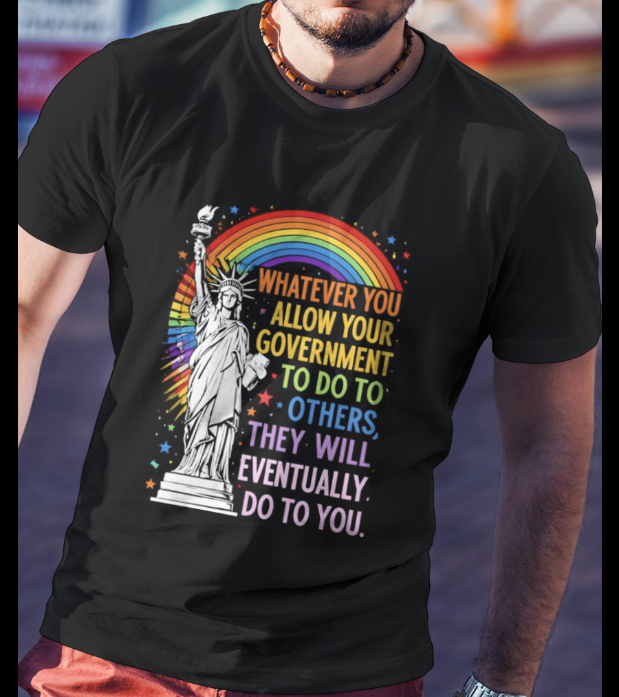 Statue Of Liberty Rainbow Whatever You Allow Your Government To Do To Others They Will Eventually Do To You T-Shirt