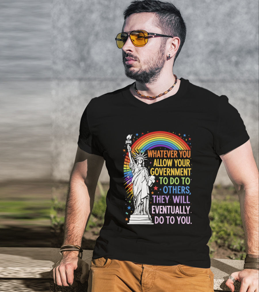 Statue Of Liberty Rainbow Whatever You Allow Your Government To Do To Others They Will Eventually Do To You T-Shirt