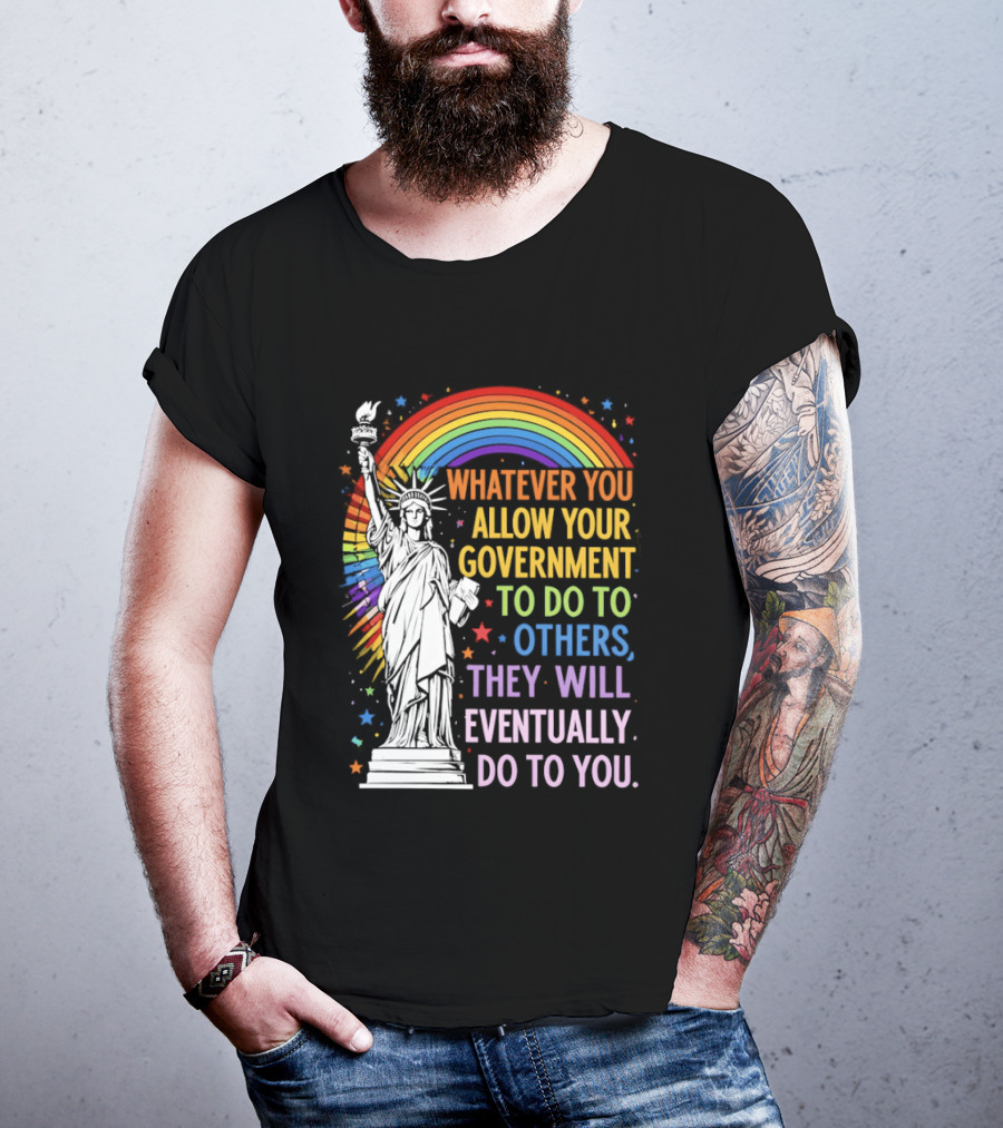 Statue Of Liberty Rainbow Whatever You Allow Your Government To Do To Others They Will Eventually Do To You T-Shirt