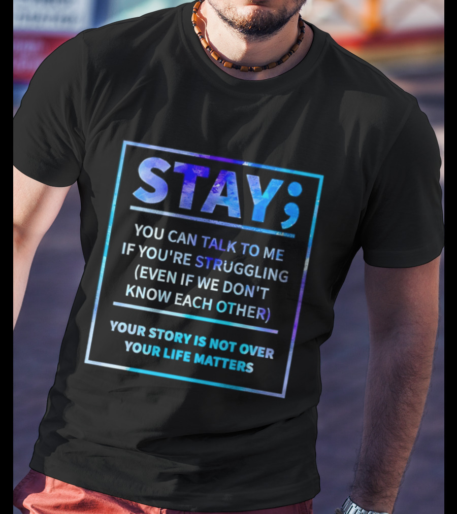 Stay You Can Talk To Me If You're Struggling Your Story Is Not Over Your Life Matters T-Shirt