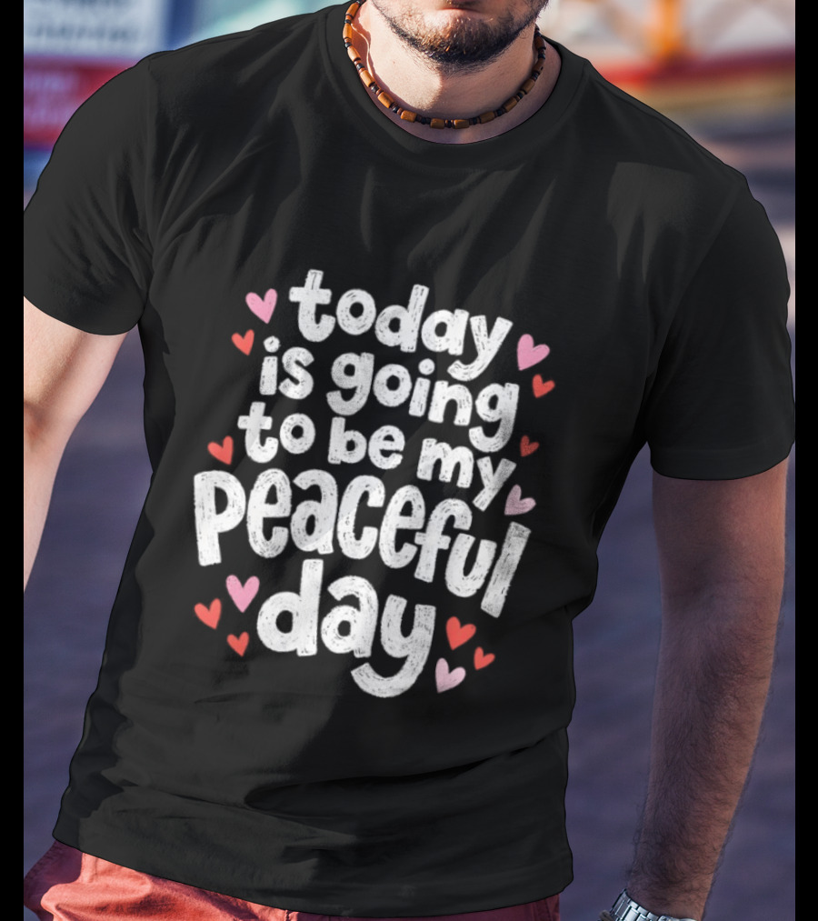 Today Is Going To Be My Peaceful Day With Heart Accents T-Shirt