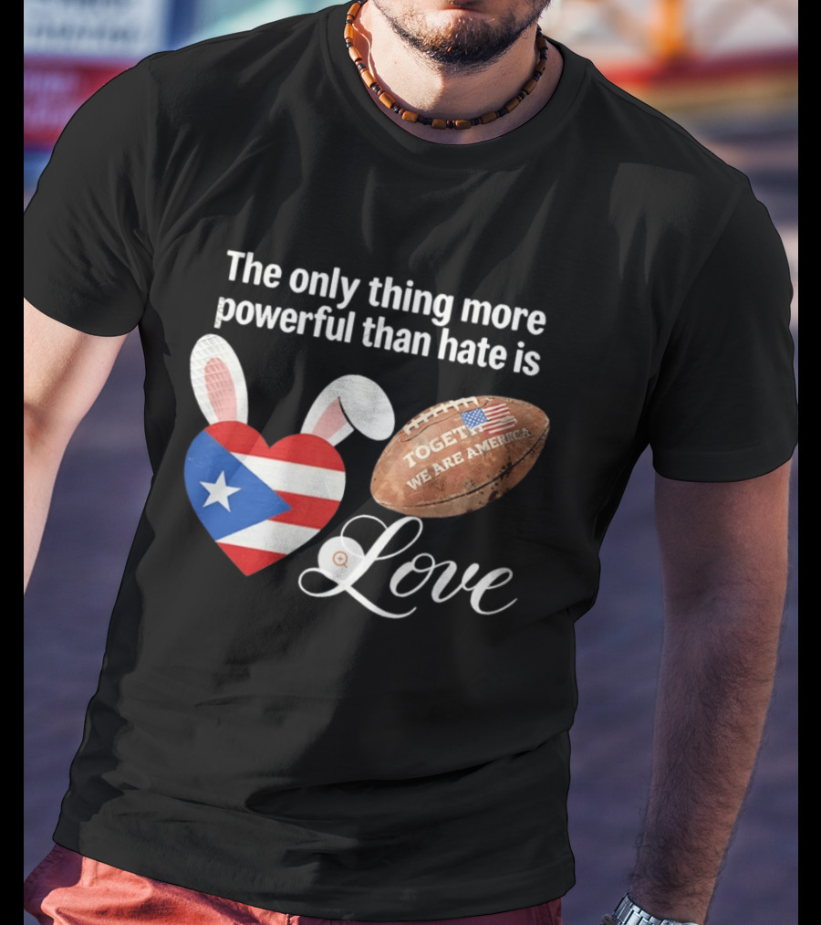 The Only Thing More Powerful Than Hate Is Love Puerto Rico Flag Heart Shape Together We Are America T-Shirt