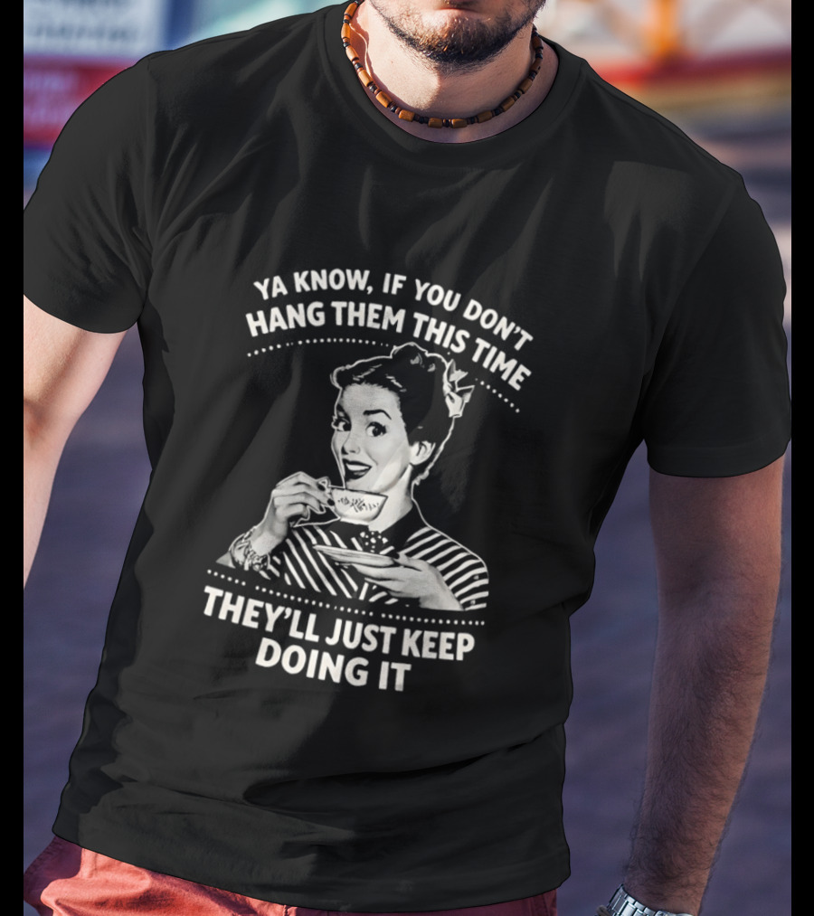 Ya Know If You Don't Hang Them This Time They'll Just Keep Doing It Vintage Retro Humor T-Shirt